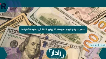 سعر الدولار اليوم الأربعاء 23 يوليو 2025 في نهاية التداولات